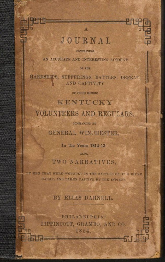 Item #10471 A Journal Containing An Accurate and Interesting Account of the Hardships, Sufferings, Battles, Defeat and Captivity of Those Heroic Kentucky Volunteers and Regulars Commanded by General Winchester, In the Years 1812-1813. Elias Darnell.