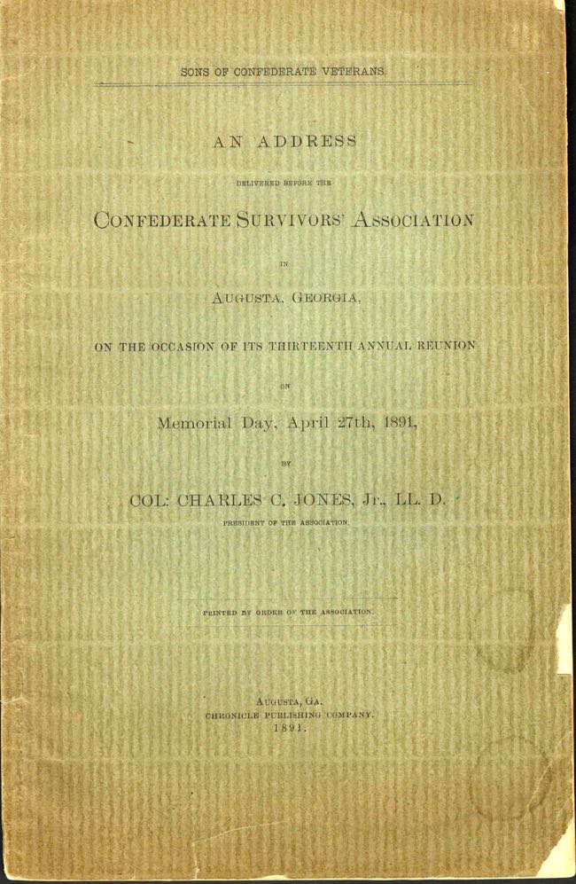 Item #11091 Address Delivered Before the Confederate Survivors' Association in Augusta, Georgia, On the Occasion of Its Thirteenth Annual Reunion on Memorial Day, April 27th, 1891. Col. Charles C. Jr Jones.