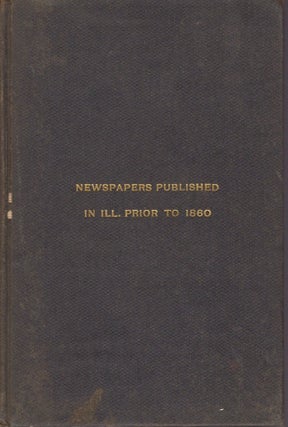 Item #11225 A Bibliography of Newspapers Published in Illinois Prior to 1860. Edmund J. James,...