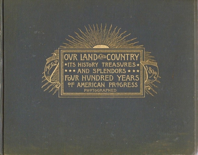 Item #11386 Our Land and Country: Life and History, Treasures and Splendors, From Plymouth Rock to the Golden Gate. A Panorama of 400 Years' American Progress, 1492-1892. C. A. Nichols Co.