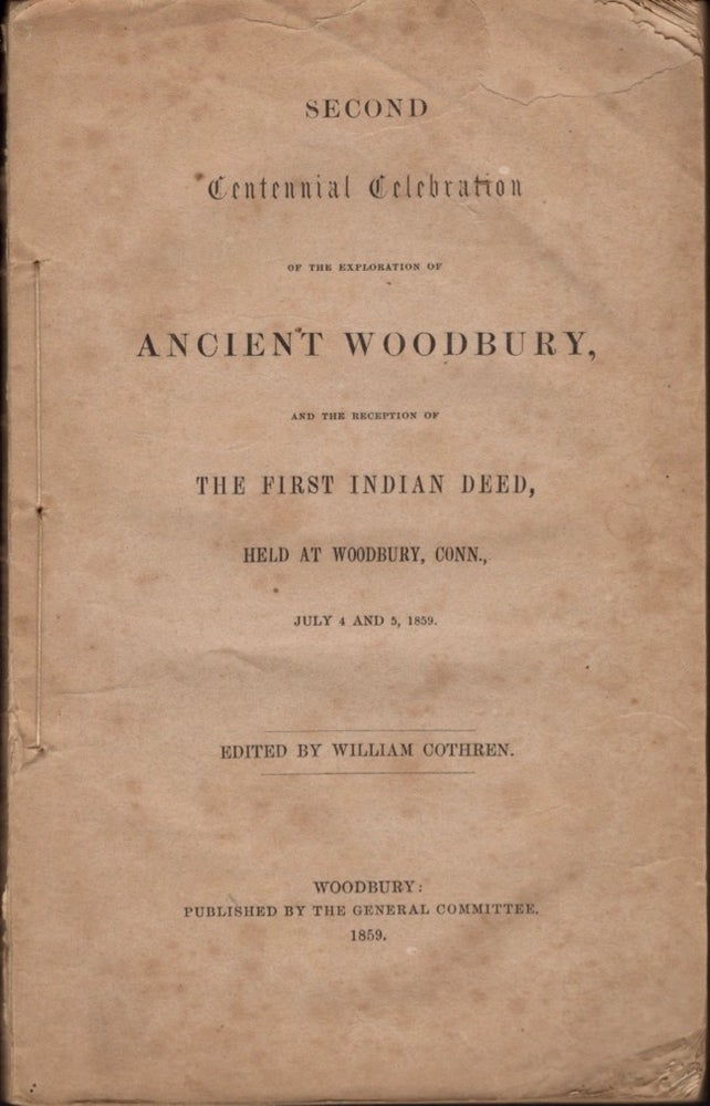 Item #11532 Second Centennial Celebration of the Exploration of Ancient Woodbury, and The Deception of the First Indian Deed, Held at Woodbury, Conn., July 4 and 5, 1859. William Cothren.