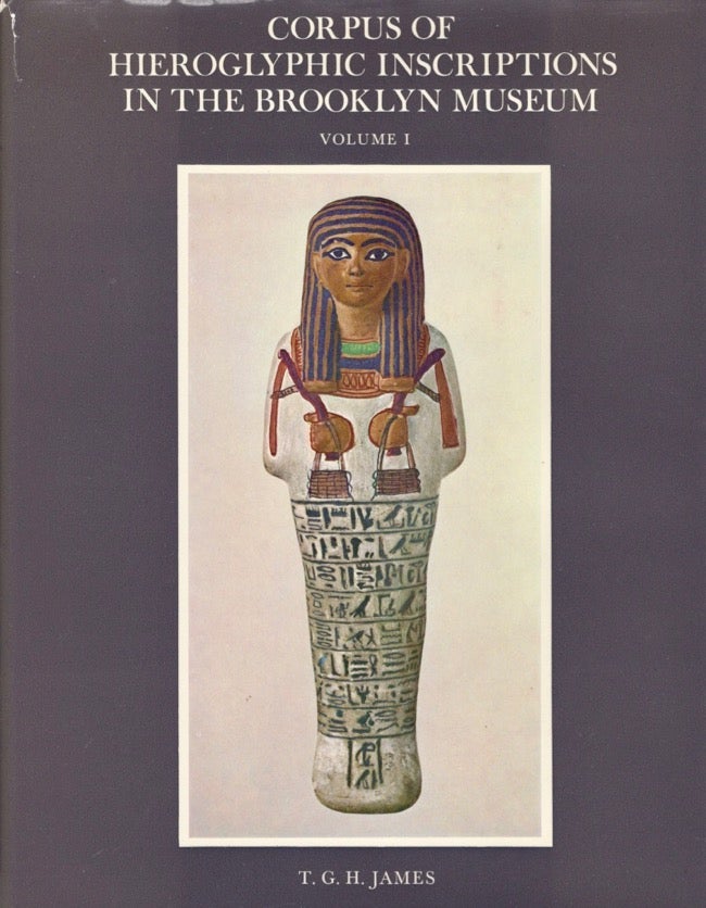 Item #11802 Corpus of Hieroglyphic Inscriptions in the Brooklyn Museum I From Dynasty I to the End of Dynasty XVIII. T. G. H. James.