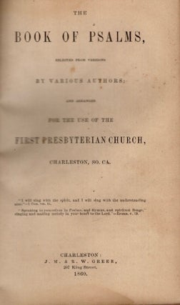 The Book of Psalms, Selected From Versions By Various Authors: And Arranged For the Use of the First Presbyterian Church, Charleston, So. Ca. [Bound with] Hymns, Selected and Arranged For the Use of the First Presbyterian Church, Charleston, So. Ca.