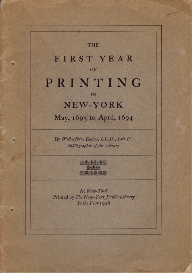 Item #11892 The First Year of Printing in New-York May, 1693 to April, 1694. Wilberforce LL D. Eames, Litt D., Bibliographer of the Library.
