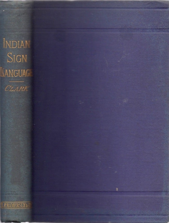 Item #11953 The Indian Sign Language, With Brief Explanatory Notes of the Gestures Taught Deaf-Mutes in Our Institutions For Their Instruction. W. P. Clark, U S. Army.