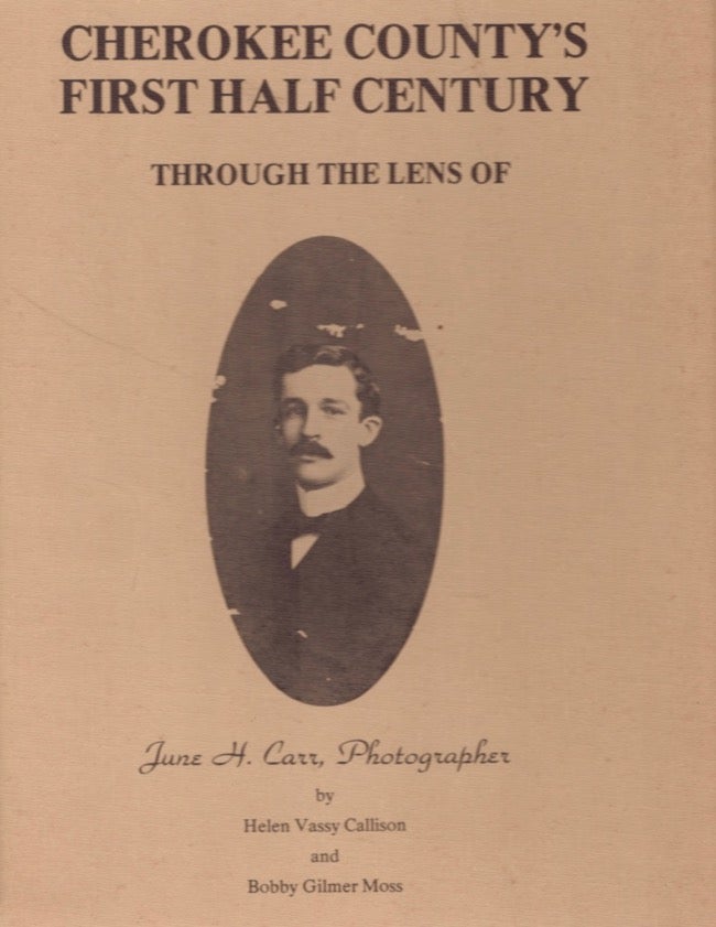 Item #12119 Cherokee County's First Half Century Through the Lens of June H. Carr, Photographer. Helen Vassy Callison, Bobby Gilmer Moss.