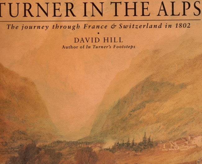 Item #12191 Turner in the Alps The Journey through France & Switzerland in 1802. David Hill.
