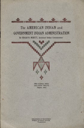 Item #12535 The American Indian and Government Indian Administration. Edgar B. Meritt, Assistant...