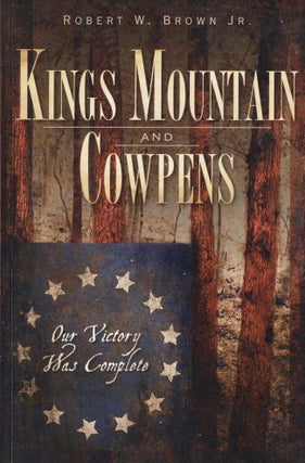 Item #12743 Kings Mountain and Cowpens Our Victory Was Complete. Robert W. Jr Brown