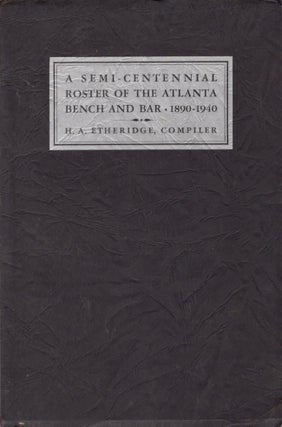 Item #12748 A Semi-Centennial Roster of the Atlanta Bench and Bar 1890-1940. H. A. Etheridge,...