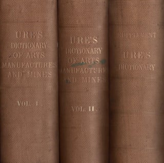 Item #13008 A Dictionary of Arts, Manufactures, and Mines (Three volumes). Andrew M. D. Ure,...