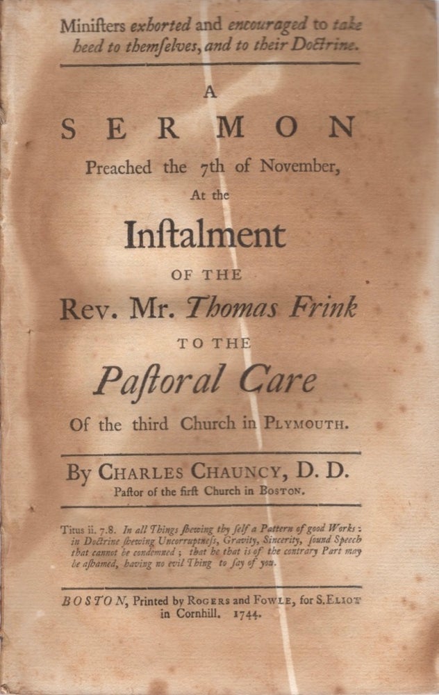 Item #13254 A Sermon Preached the 7th of November, At the Instalment of the Rev. Mr. Thomas Frink to the Pastoral Care Of the third Church in Plymouth. Charles D. D. Chauncy, Pastor of First Church in Boston.