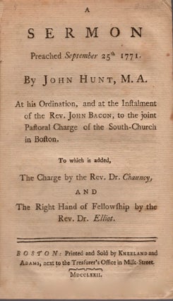 A Sermon Preached September 25th 1771. By John Hunt, M.A. At his Ordination, and at the Instalment of Rev. John Bacon, to the joint Pastoral Charge of the South-Church in Boston.