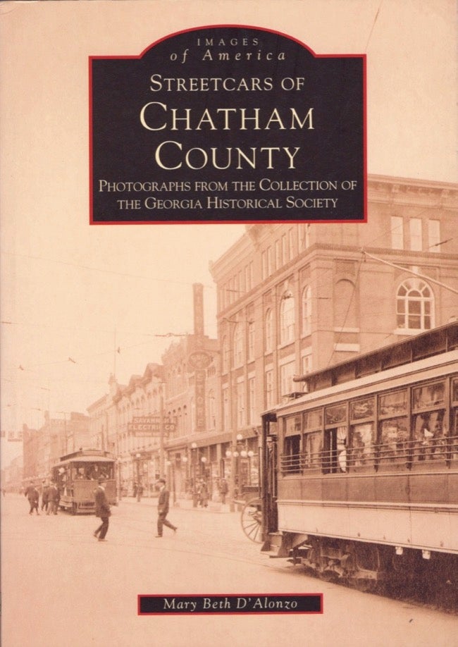 Item #13469 Images of America: Streetcars of Chatham County Photographs from the Collection of the Georgia Historical Society. Mary Beth D' Alonzo.