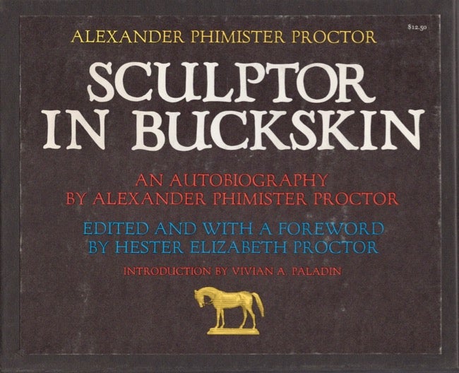 Item #13662 Alexander Phimister Proctor Sculptor in Buckskin. edited, a foreword, Alexander Phimister Proctor, Hester Elizabeth Proctor.