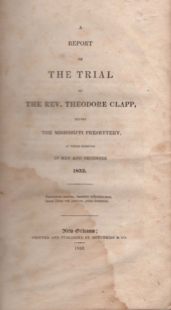 Item #13671 A Report of the Trial of the Rev. Theodore Clapp, Before the Mississippi Presbytery, at Their Sessions in May and December 1832. Rev. Theodore Clapp.