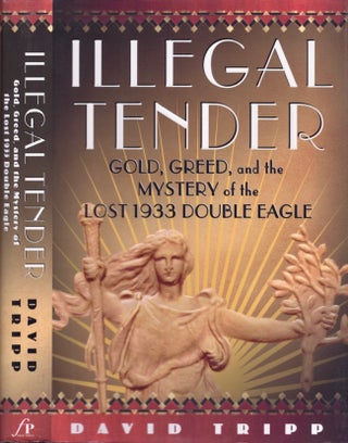 Item #13712 Illegal Tender: Gold, Greed, and the Mystery of the Lost 1933 Double Eagle. David Tripp