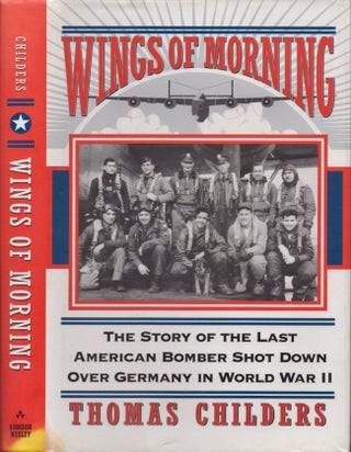 Item #13834 Wings of Morning: The Story of the Last American Bomber Shot Down Over Germany in...