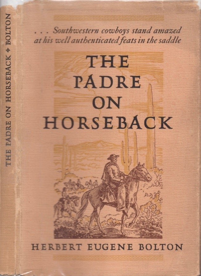 Item #13854 The Padre on Horseback: A Sketch of Eusebio Francisco Kino S. J. Apostle to the Pimas. Herbert Eugene Bolton.