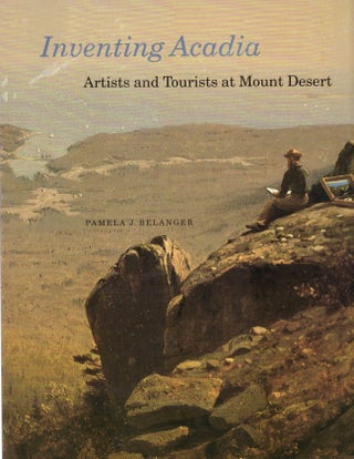 Item #14185 Inventing Acadia: Artists and Tourists at Mount Desert. Pamela J. Belanger