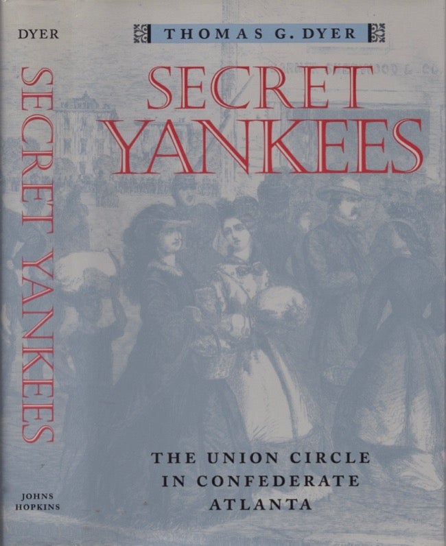 Item #15165 Secret Yankees: The Union Circle in Confederate Atlanta. Thomas G. Dyer.