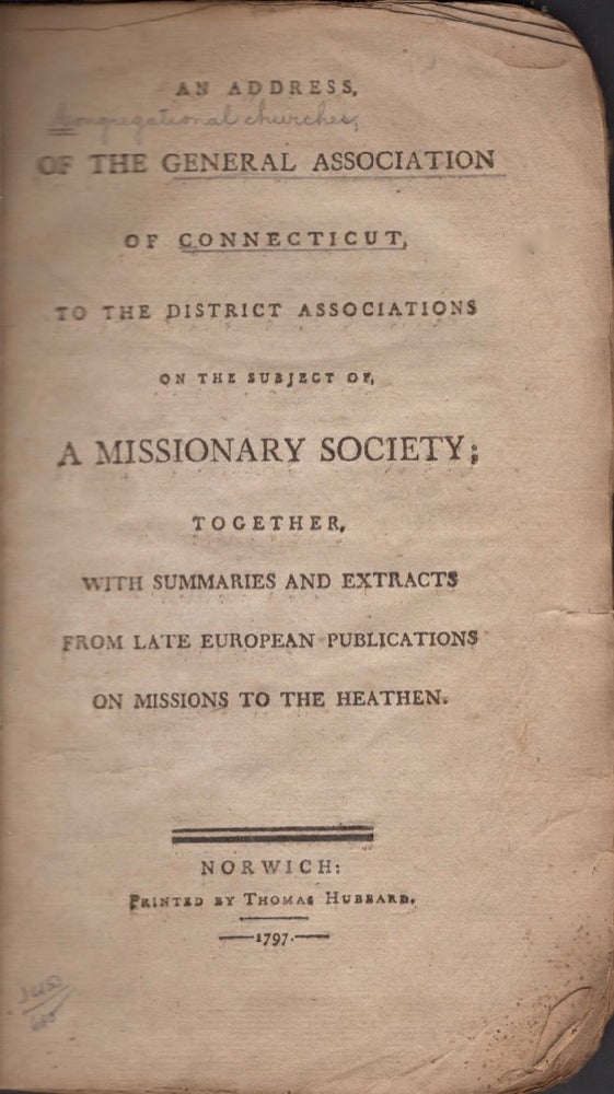 Item #15693 An Address of the General Association of Connecticut, To The District Associations on the Subject of A Missionary Society; Together with Summaries and Extracts From Late European Publications on Missions to the Heathen. Congregational Church.