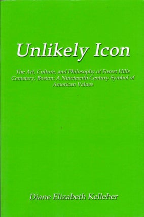 Item #16029 Unlikely Icon: The Art, Culture, and Philosophy of Forest Hills Cemetery, Boston: A...