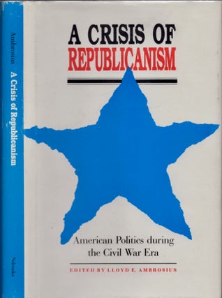 Item #16086 A Crisis of Republicanism: American Politics during the Civil War Era. Lloyd E....