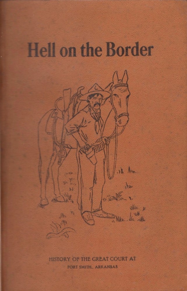 Item #16425 Hell on the Border: A History of the Great United States Criminal Court at Fort Smith and of the Crimes and Criminals in the Indian Territory and the Trials and Punishment Thereof before his honor United States Judge, Isaac C. Parker "The Terror of Law Breakers" S. W. Harmon.