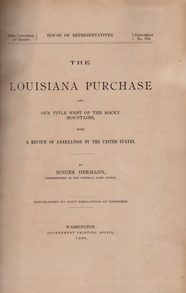 Item #16609 The Louisiana Purchase and Our Title West of the Rocky Mountains, with A Review of Annexation By the United States. Binger Hermann, Commissioner of the General Land Office.