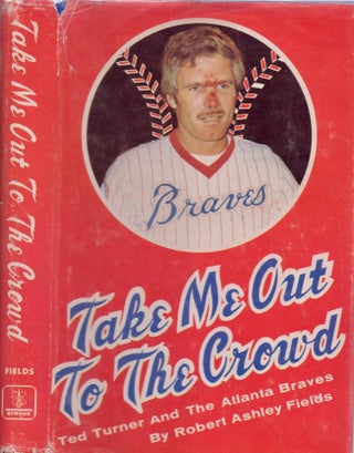 Item #16613 Take Me Out to the Crowd: Ted Turner and the Atlanta Braves. Robert Ashley Fields