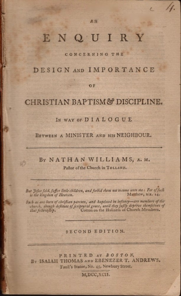 Item #16847 An Enquiry Concerning the Design and Importance of Christian Baptism & Discipline. In Way of Dialogue Between A Minister and His Neighbour. Nathan A. M. Williams, Pastor of the Church in Tolland.