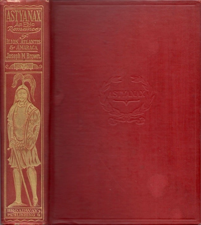 Item #16937 Astyanax: An Epic Romance of Ilion, Atlantis & Amarca. Joseph M. Brown, Kennesaw's Bombardment author of "The Mountain Campaigns in Georgia", " etc.