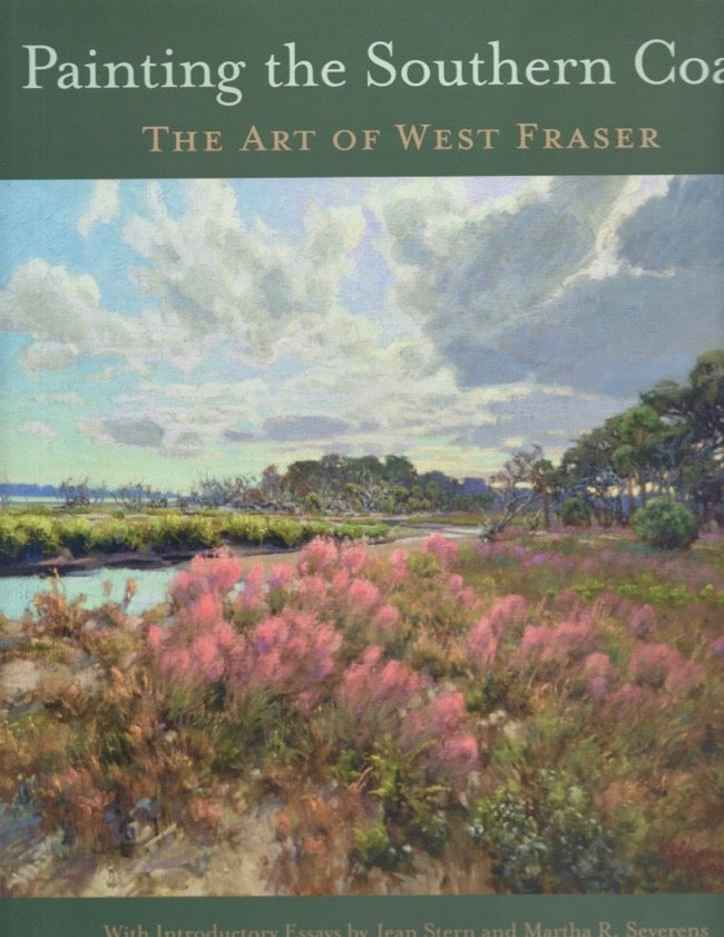 Item #17100 Painting the Southern Coast The Art of West Fraser. West Fraser, Stern Jean, Martha R. Severens, Introductory Essays by.