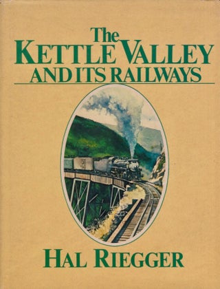 Item #17313 The Kettle Valley and Its Railways: A Pictorial History of Rail Development in...