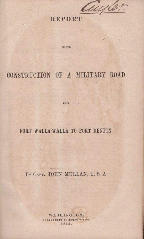 Item #17610 Report on the Construction of a Military Road from Fort Walla-Walla to Fort Benton. John Capt Mullan, U. S. A.