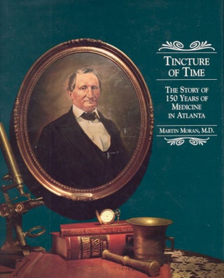 Item #17618 Tincture of Time: The Story of 150 Years of Medicine in Atlanta. Martin M. D. Moran,...