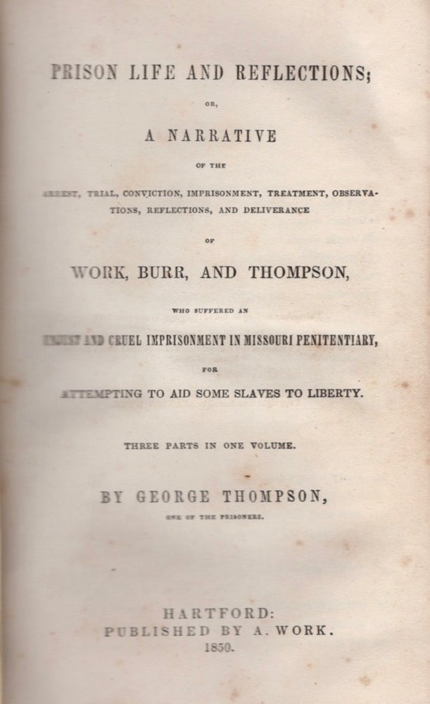 Item #17631 Prison Life and Reflections; or, A Narrative of the Arrest, Trial, Conviction, Imprisonment, Treatment, Observations, Reflections, and Deliverance of Work, Burr, and Thompson, Who Suffered an Unjust and Cruel Imprisonment in Missouri Penitentiary, for Attempting to Aid Some Slaves to Liberty. George Thompson.