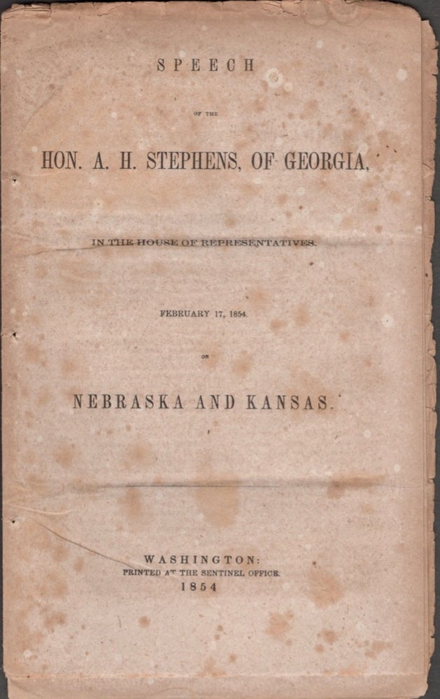 Item #17703 Speech of Hon. A. H. Stephens, of Georgia, In the House of Representatives. Feb. 17, 1854. on Nebraska and Kansas. Alexander H. Stephens.