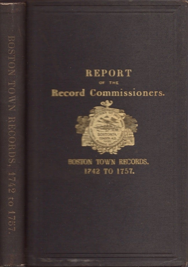 Item #17753 A Report of the Record Commissioners of the City of Boston, Containing the Boston Town Records, 1742 to 1757. City of Boston.