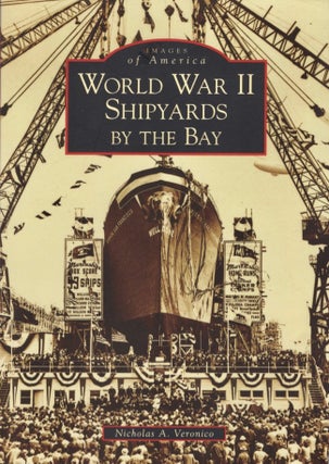 Item #17814 Images of America: World War II Shipyards By the Bay. Nicholas A. Veronico