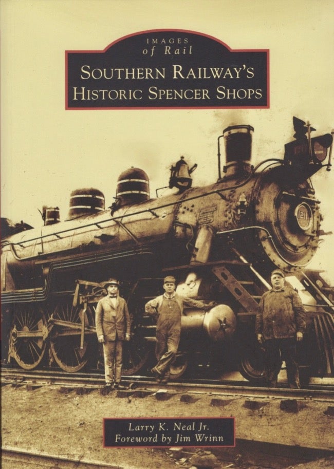 Item #17873 Images of Rail: Southern Railway's Historic Spencer Shops. Larry K. Jr Neal.