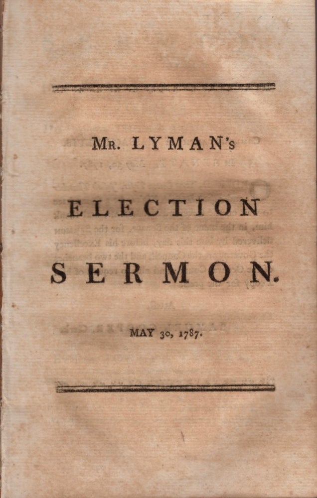 Item #17918 A Sermon, Preached Before His Excellency James Bowdoin, Esq. Governour; His Honour Thomas Cushing, Esq. Lieutenant-governour; The Honourable The Council, and the Honourable the Senate, and House of Representatives, Of the Commonwealth of Massachusetts, May 30, 1787. Being the Day of General Election. Joseph Lyman, Pastor of the Church in Hatfield.