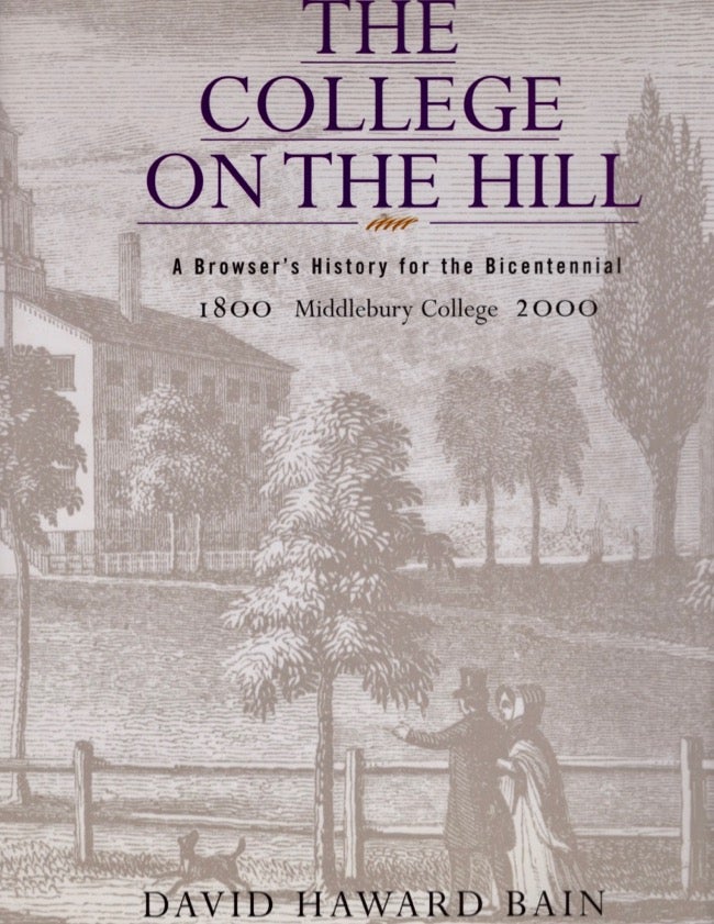 Item #17941 The College on the Hill: A Browser's History for the Bicentennial Middlebury College 1800-2000. David Haward Bain.
