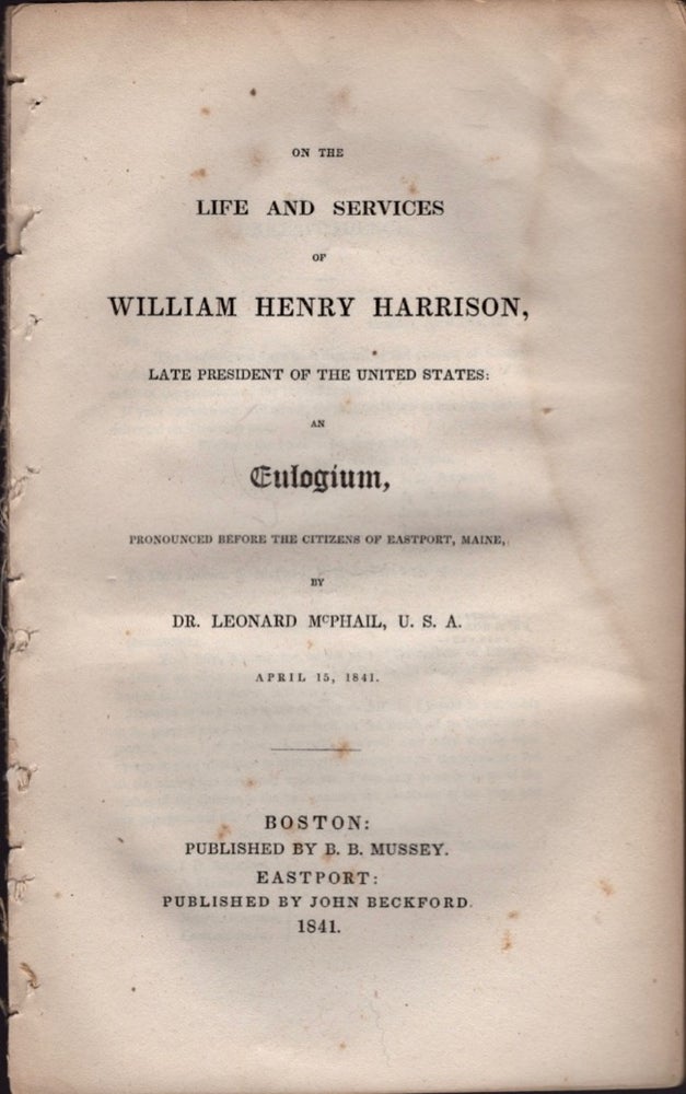 Item #17977 On The Life and Services of William Henry Harrison, Late President of the United States: An Eulogium, Pronouncing Before the Citizens of Eastport, Maine, By Dr. Leonard McPhail, U.S.A. April 15th, 1841. Dr. Leonard McPhail.