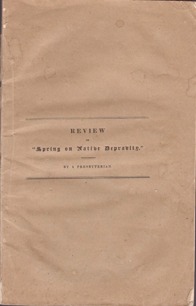 Item #18238 Review of "Spring on Native Depravity." A Critical, Philosophical, and Theological Review of A Dissertation on Native Depravity, By A Presbyterian. Gardiner D. D. Spring, Pastor of the Brick Presbyterian Church in the City of New York.