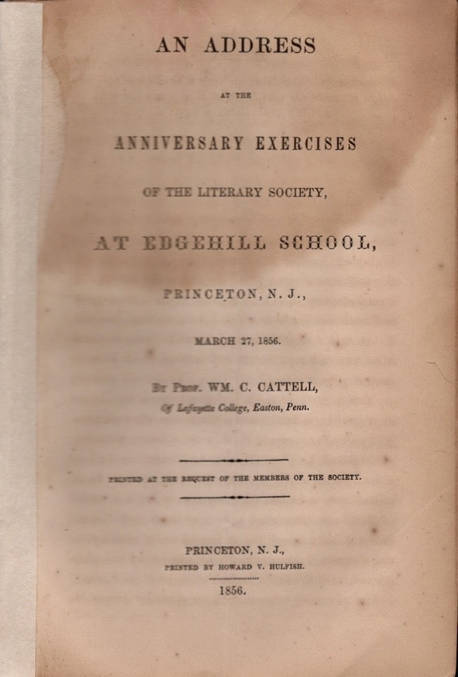 Item #18396 An Address at the Anniversary Exercises of the Literary Society, At Edgehill School, Princeton, N. J., March 27, 1856. Prof. Wm. C. Cattell, Easton of Lafayette College, Penn.