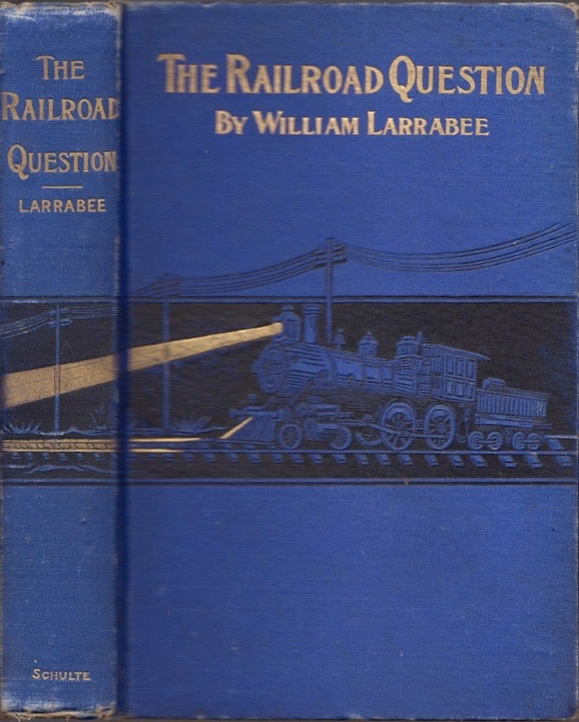 Item #18646 The Railroad Question: A Historical and Practical Treatise on Railroads, and Remedies for Their Abuses. William Larrabee, late Governor of Iowa.