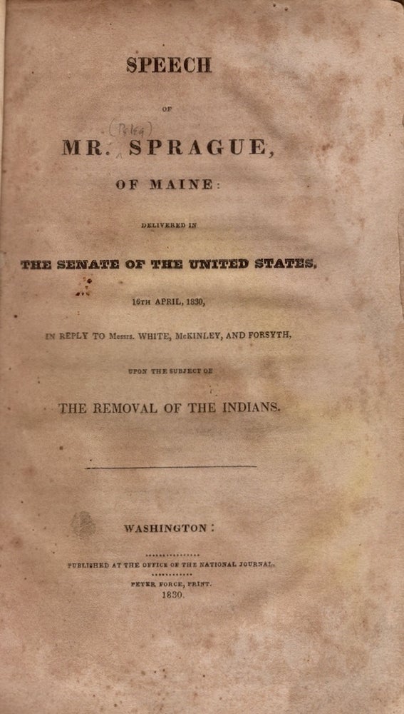 Item #18675 Speech of Mr. Sprague of Maine: Delivered in the Senate of the United States, 16th April, 1830, In Reply To Messrs. White, McKinley, and Forsyth, Upon the Subject of The Removal of the Indians. Peleg Sprague.