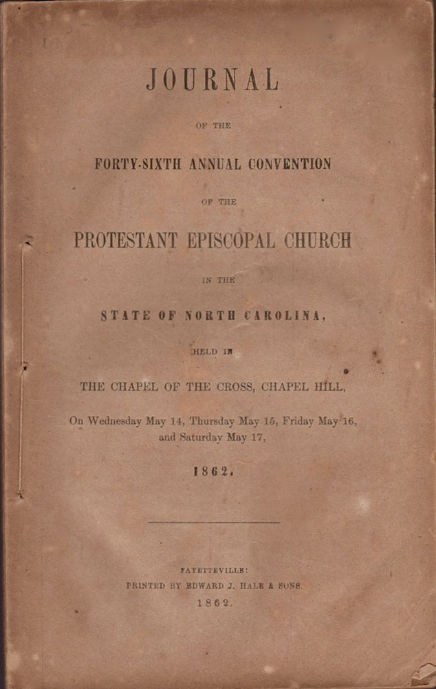 Item #18798 Journal of the Forty-Sixth Annual Convention of the Protestant Episcopal Church in the State of North Carolina, Held in The Chapel of the Cross, Chapel Hill, On Wednesday May 14, Thursday May 15, Friday May 16, and Saturday May 17, 1862. Protestant Episcopal Church.
